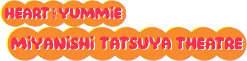 Tatsuya Miyanishi Theatre: Heart and Yummie