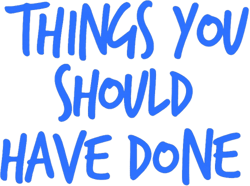 Things You Should Have Done