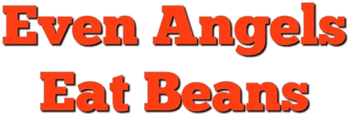 Even Angels Eat Beans
