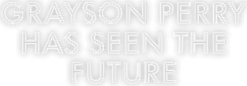 Grayson Perry Has Seen the Future
