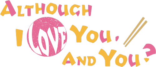 Although I Love You, and You?