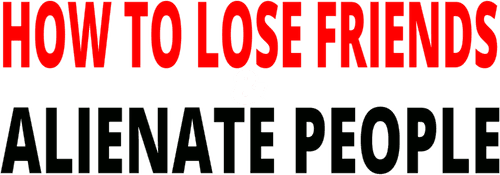 How to Lose Friends & Alienate People