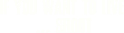 If You Want to Live... Shoot!