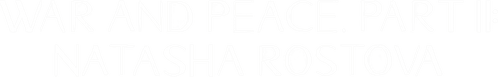 War and Peace, Part II: Natasha Rostova