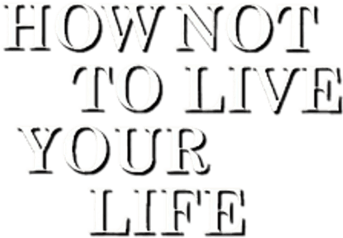 How Not to Live Your Life