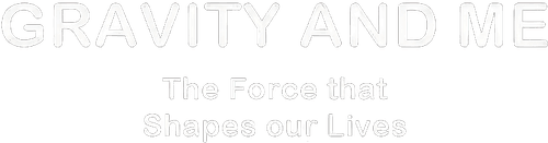 Gravity and Me: The Force That Shapes Our Lives