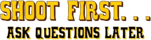 Shoot First… Ask Questions Later