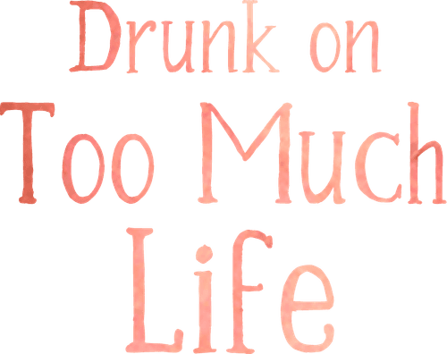 Drunk on Too Much Life