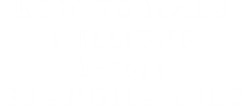 How to Make Millions Before Grandma Dies