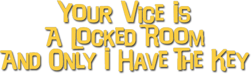 Your Vice Is a Locked Room and Only I Have the Key
