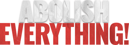 Abolish Everything!